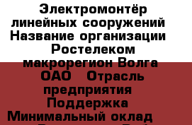 Электромонтёр линейных сооружений › Название организации ­ Ростелеком макрорегион Волга, ОАО › Отрасль предприятия ­ Поддержка › Минимальный оклад ­ 20 000 - Все города Работа » Вакансии   . Адыгея респ.,Адыгейск г.